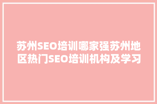 苏州SEO培训哪家强苏州地区热门SEO培训机构及学习心得 神马SEO