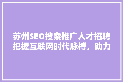 苏州SEO搜索推广人才招聘把握互联网时代脉搏，助力企业腾飞 搜狗SEO