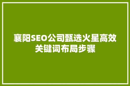 襄阳SEO公司甄选火星高效关键词布局步骤 必应SEO