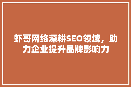 虾哥网络深耕SEO领域，助力企业提升品牌影响力