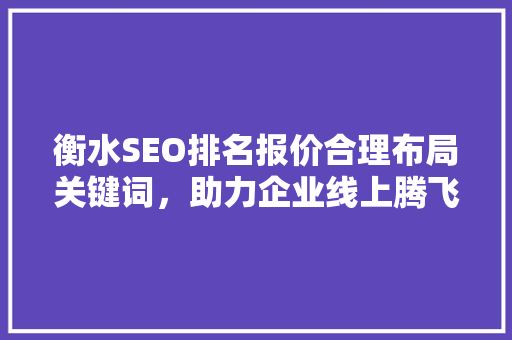 衡水SEO排名报价合理布局关键词，助力企业线上腾飞 SEO关键词