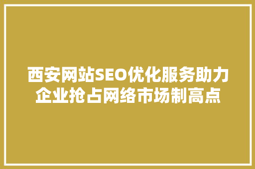 西安网站SEO优化服务助力企业抢占网络市场制高点 SEO关键词