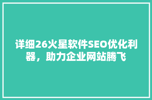 详细26火星软件SEO优化利器，助力企业网站腾飞 搜狗SEO