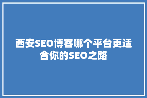 西安SEO博客哪个平台更适合你的SEO之路 百度SEO