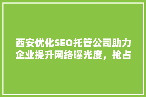 西安优化SEO托管公司助力企业提升网络曝光度，抢占市场先机 搜狗SEO