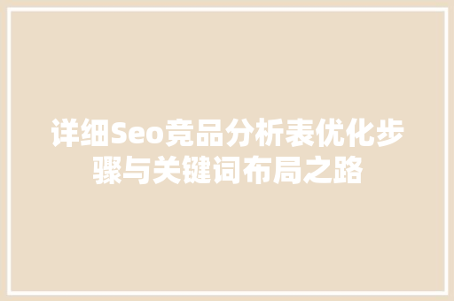 详细Seo竞品分析表优化步骤与关键词布局之路 网站建设公司