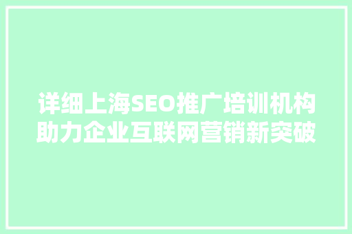 详细上海SEO推广培训机构助力企业互联网营销新突破 搜狗SEO
