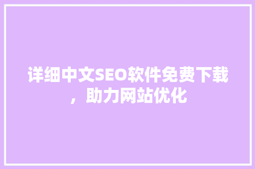 详细中文SEO软件免费下载，助力网站优化 神马SEO