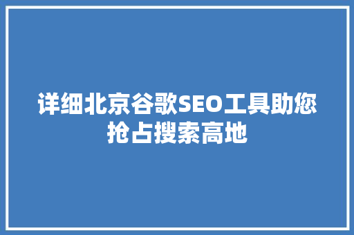 详细北京谷歌SEO工具助您抢占搜索高地