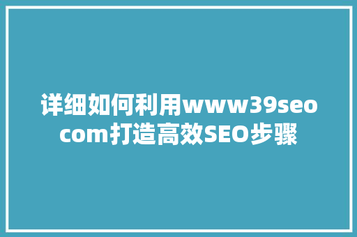 详细如何利用www39seocom打造高效SEO步骤