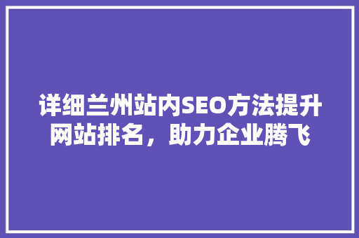 详细兰州站内SEO方法提升网站排名，助力企业腾飞 搜狗SEO