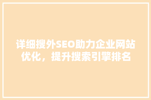 详细搜外SEO助力企业网站优化，提升搜索引擎排名 搜狗SEO