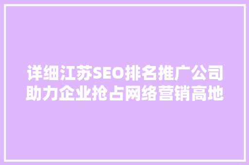 详细江苏SEO排名推广公司助力企业抢占网络营销高地 搜狗SEO