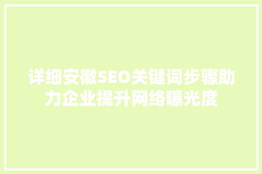 详细安徽SEO关键词步骤助力企业提升网络曝光度