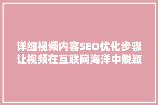 详细视频内容SEO优化步骤让视频在互联网海洋中脱颖而出 搜狗SEO