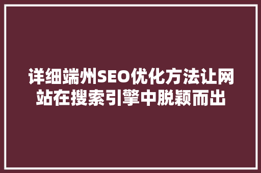 详细端州SEO优化方法让网站在搜索引擎中脱颖而出 网站建设公司