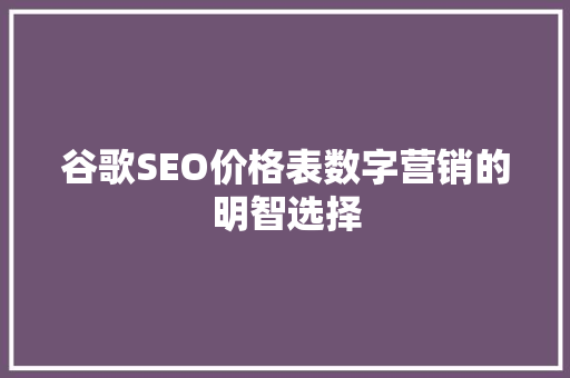 谷歌SEO价格表数字营销的明智选择 搜狗SEO