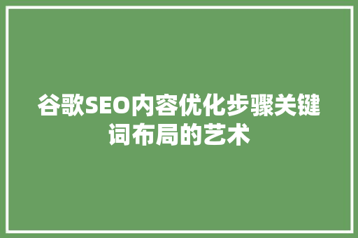 谷歌SEO内容优化步骤关键词布局的艺术 搜狗SEO