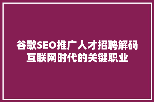 谷歌SEO推广人才招聘解码互联网时代的关键职业