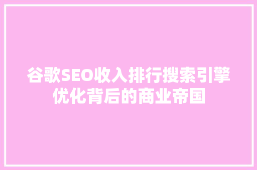 谷歌SEO收入排行搜索引擎优化背后的商业帝国 网站建设公司