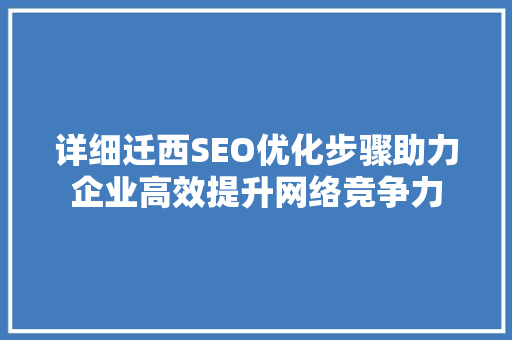 详细迁西SEO优化步骤助力企业高效提升网络竞争力 搜狗SEO