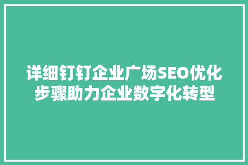 详细钉钉企业广场SEO优化步骤助力企业数字化转型