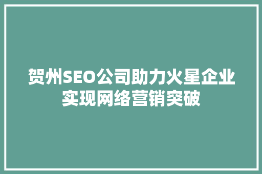 贺州SEO公司助力火星企业实现网络营销突破 百度SEO