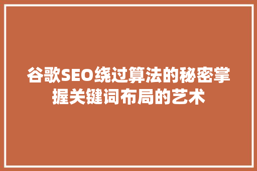 谷歌SEO绕过算法的秘密掌握关键词布局的艺术 网站建设公司