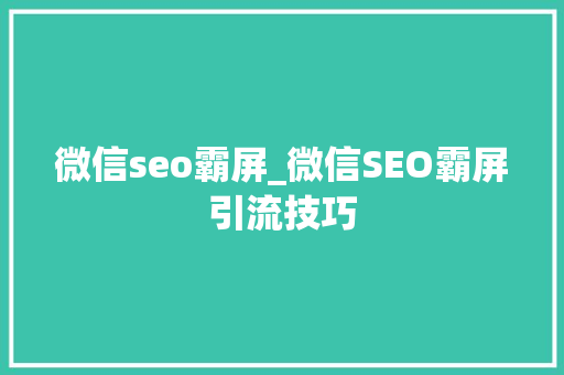 微信seo霸屏_微信SEO霸屏引流技巧