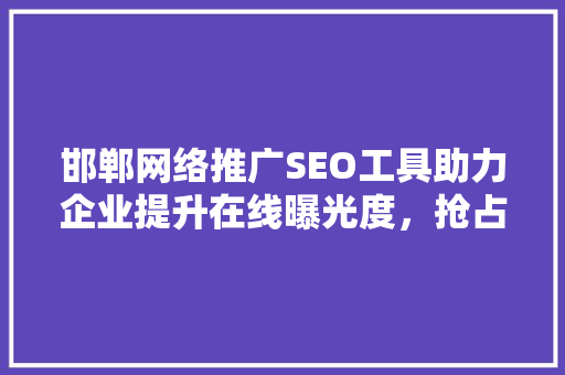 邯郸网络推广SEO工具助力企业提升在线曝光度，抢占市场先机 SEO关键词