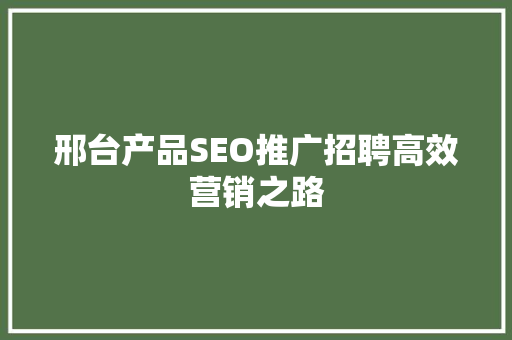 邢台产品SEO推广招聘高效营销之路 神马SEO