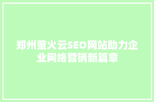 郑州萤火云SEO网站助力企业网络营销新篇章 网站建设公司
