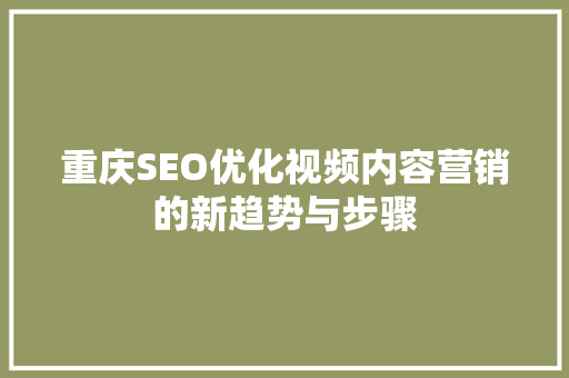 重庆SEO优化视频内容营销的新趋势与步骤 网站建设公司