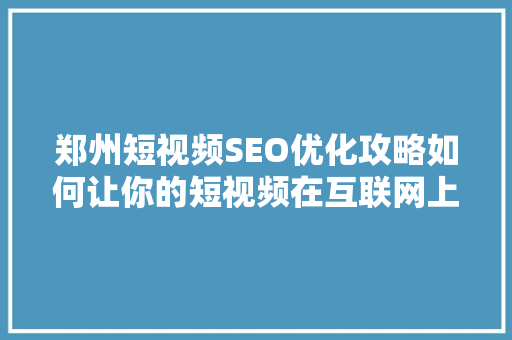 郑州短视频SEO优化攻略如何让你的短视频在互联网上脱颖而出 网站建设公司