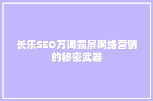 长乐SEO万词霸屏网络营销的秘密武器 网站建设公司