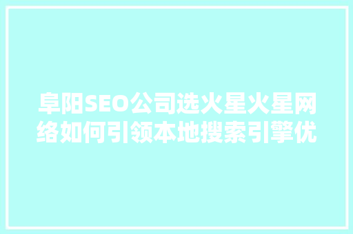 阜阳SEO公司选火星火星网络如何引领本地搜索引擎优化新潮流 网站建设公司