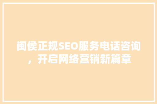 闽侯正规SEO服务电话咨询，开启网络营销新篇章