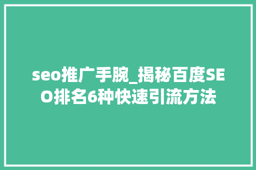 seo推广手腕_揭秘百度SEO排名6种快速引流方法 seo推广手腕_揭秘百度SEO排名6种快速引流方法 神马SEO