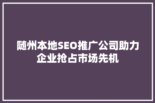 随州本地SEO推广公司助力企业抢占市场先机 搜狗SEO