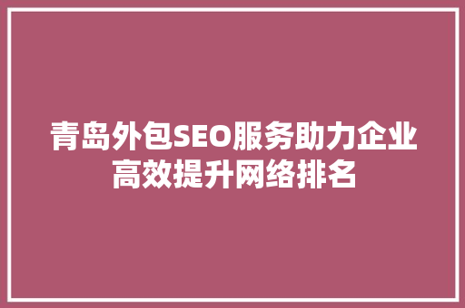 青岛外包SEO服务助力企业高效提升网络排名 SEO关键词 青岛外包SEO服务助力企业高效提升网络排名 SEO关键词