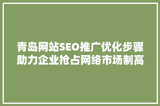 青岛网站SEO推广优化步骤助力企业抢占网络市场制高点 必应SEO