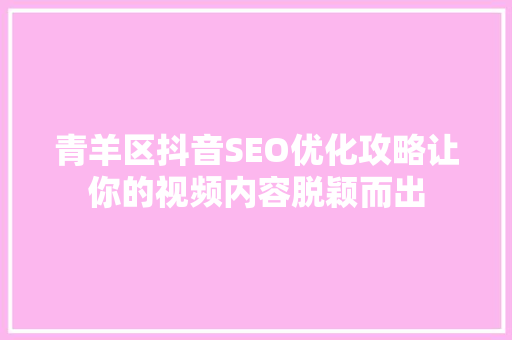 青羊区抖音SEO优化攻略让你的视频内容脱颖而出 必应SEO