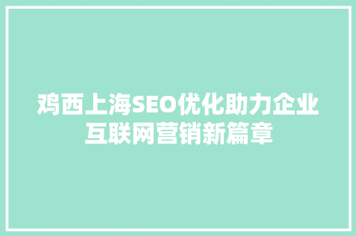 鸡西上海SEO优化助力企业互联网营销新篇章 必应SEO