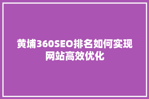 黄埔360SEO排名如何实现网站高效优化 必应SEO