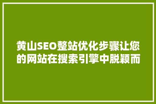 黄山SEO整站优化步骤让您的网站在搜索引擎中脱颖而出 必应SEO