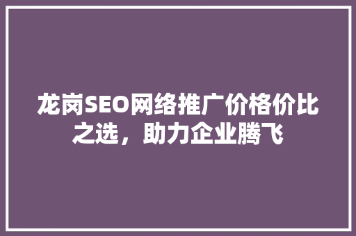 龙岗SEO网络推广价格价比之选,助力企业腾飞 必应SEO 龙岗SEO网络推广价格价比之选,助力企业腾飞 必应SEO