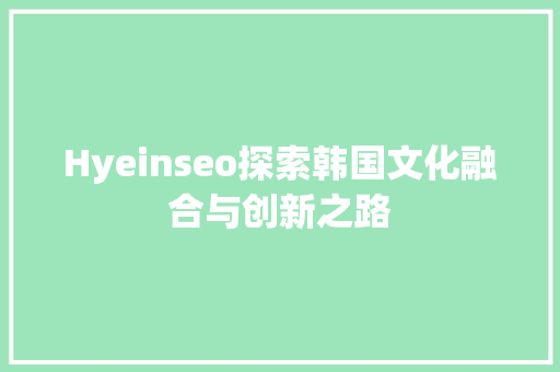 Hyeinseo探索韩国文化融合与创新之路 网站建设公司