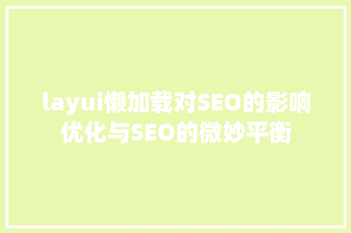 layui懒加载对SEO的影响优化与SEO的微妙平衡 搜狗SEO