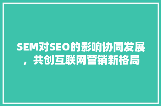 SEM对SEO的影响协同发展，共创互联网营销新格局 必应SEO
