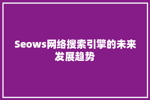 Seows网络搜索引擎的未来发展趋势